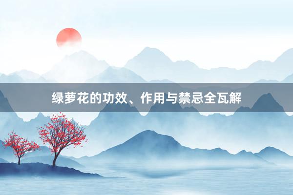 绿萝花的功效、作用与禁忌全瓦解