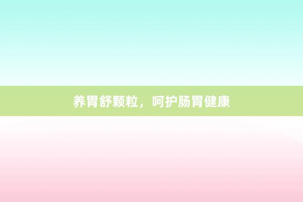 养胃舒颗粒,呵护肠胃健康