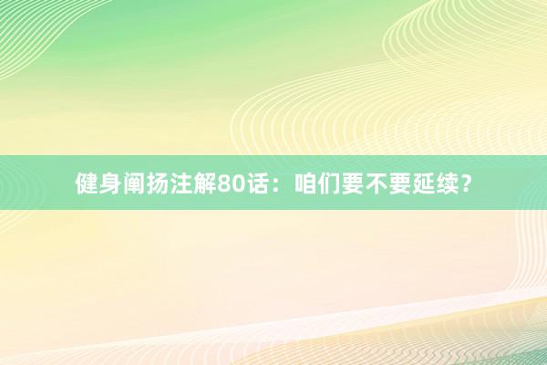 健身阐扬注解80话:咱们要不要延续?